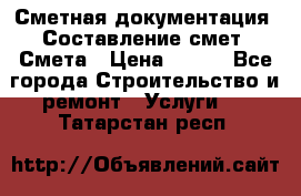 Сметная документация. Составление смет. Смета › Цена ­ 500 - Все города Строительство и ремонт » Услуги   . Татарстан респ.